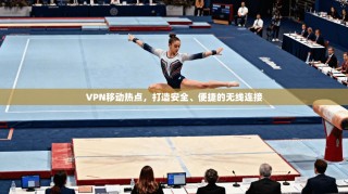 VPN移动热点，打造安全、便捷的无线连接