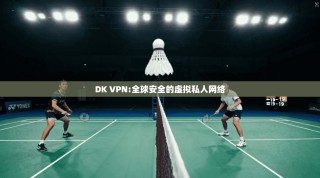DK VPN:全球安全的虚拟私人网络