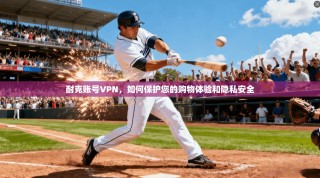 耐克账号VPN，如何保护您的购物体验和隐私安全