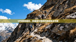 VPN线路备份，构建高可用性的网络解决方案