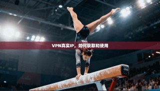 VPN真实IP，如何获取和使用