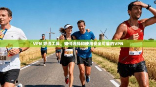VPN 穿透工具，如何选择和使用安全可靠的VPN