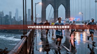 VPN代理账号的使用指南与注意事项