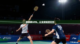 鹅鹅鹅VPN，让全球畅游无忧