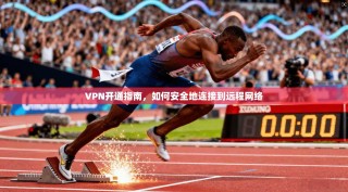 VPN开通指南，如何安全地连接到远程网络