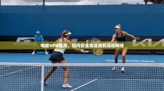 电脑VPN程序，如何安全地连接到远程网络