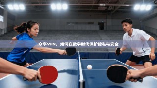 众享VPN，如何在数字时代保护隐私与安全