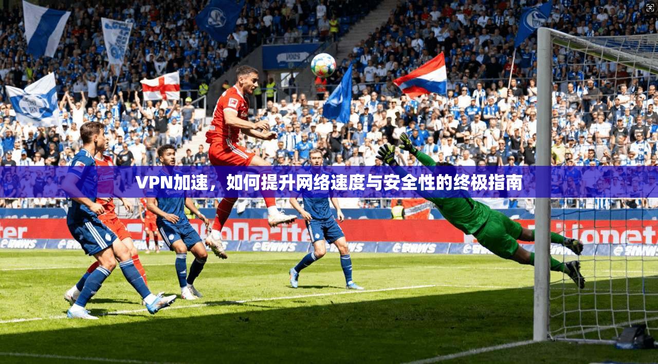 VPN加速，如何提升网络速度与安全性的终极指南  第1张