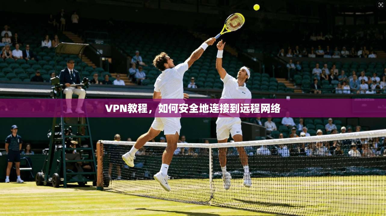 VPN教程，如何安全地连接到远程网络  第1张