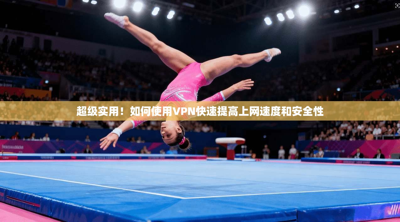 超级实用！如何使用VPN快速提高上网速度和安全性  第1张