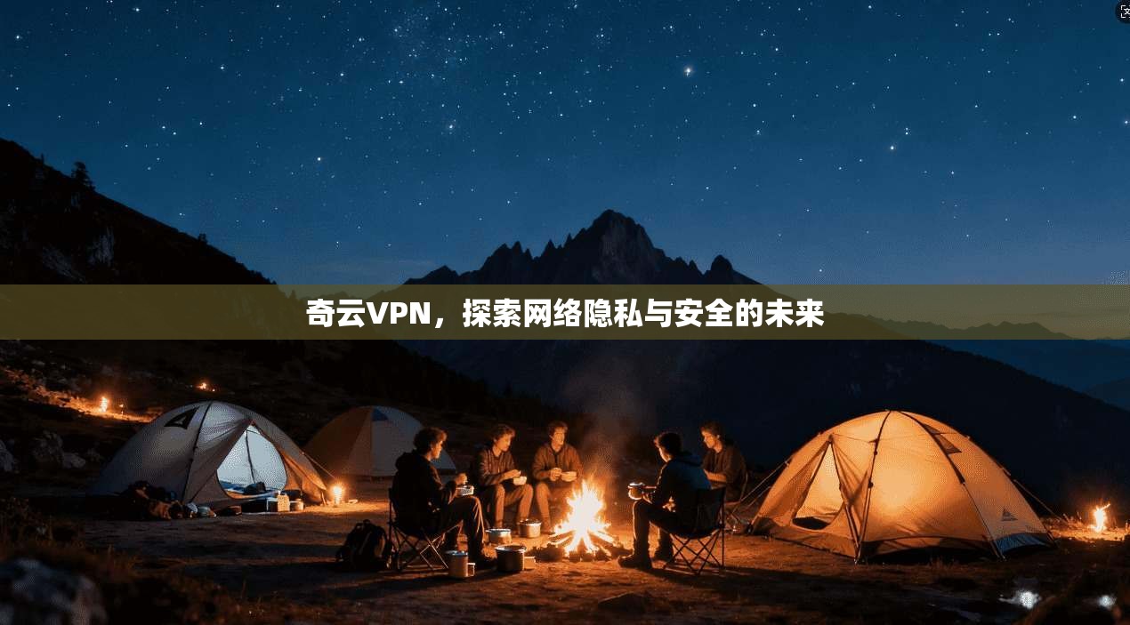 奇云VPN，探索网络隐私与安全的未来  第1张