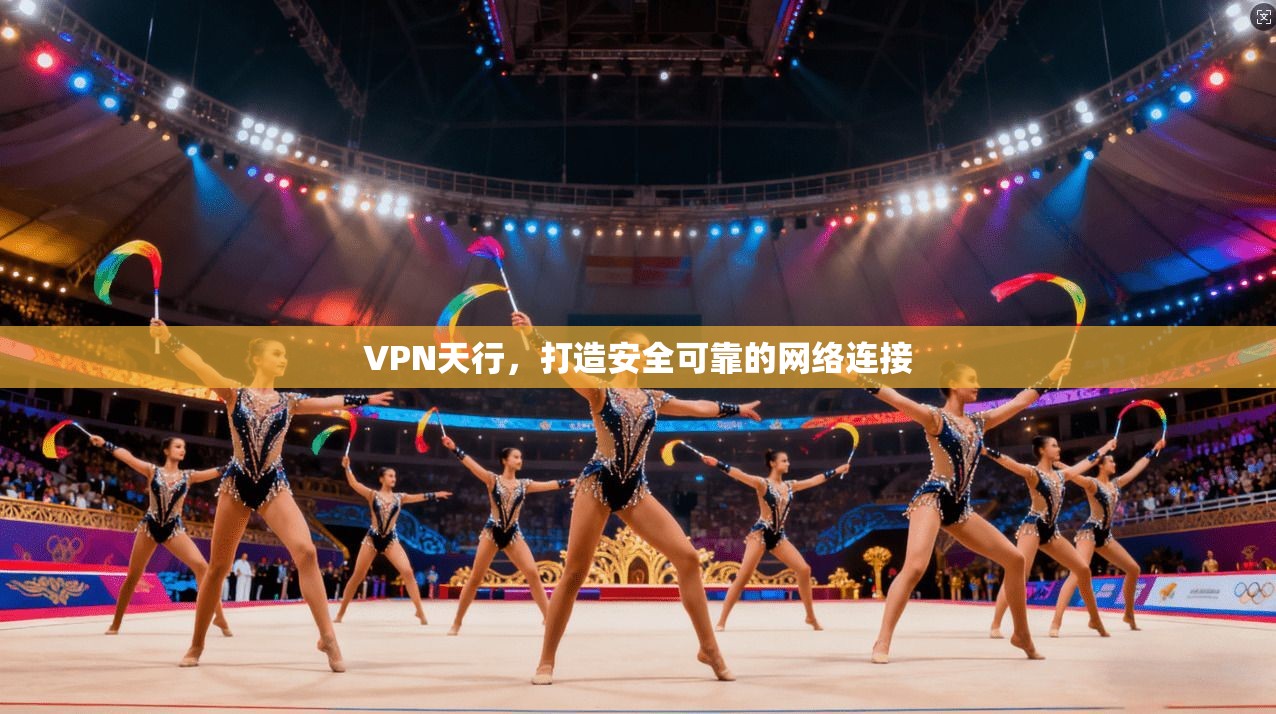 VPN天行，打造安全可靠的网络连接  第1张