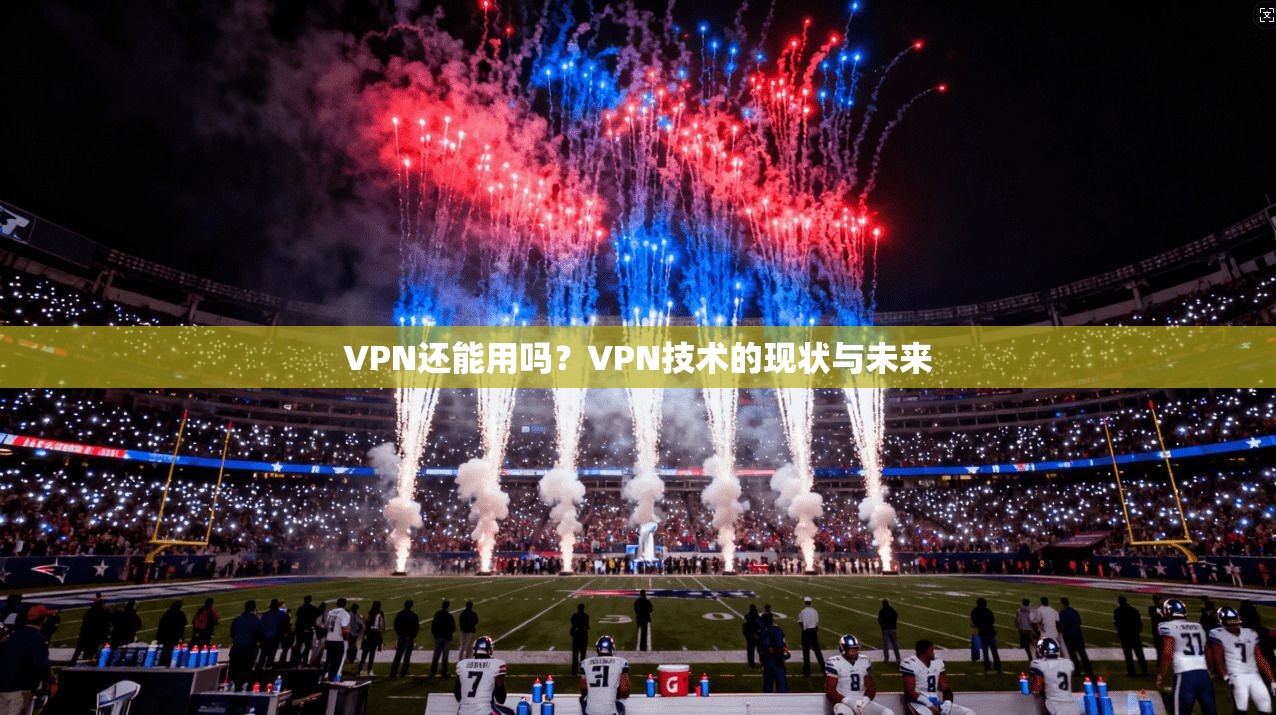 VPN还能用吗？VPN技术的现状与未来  第1张