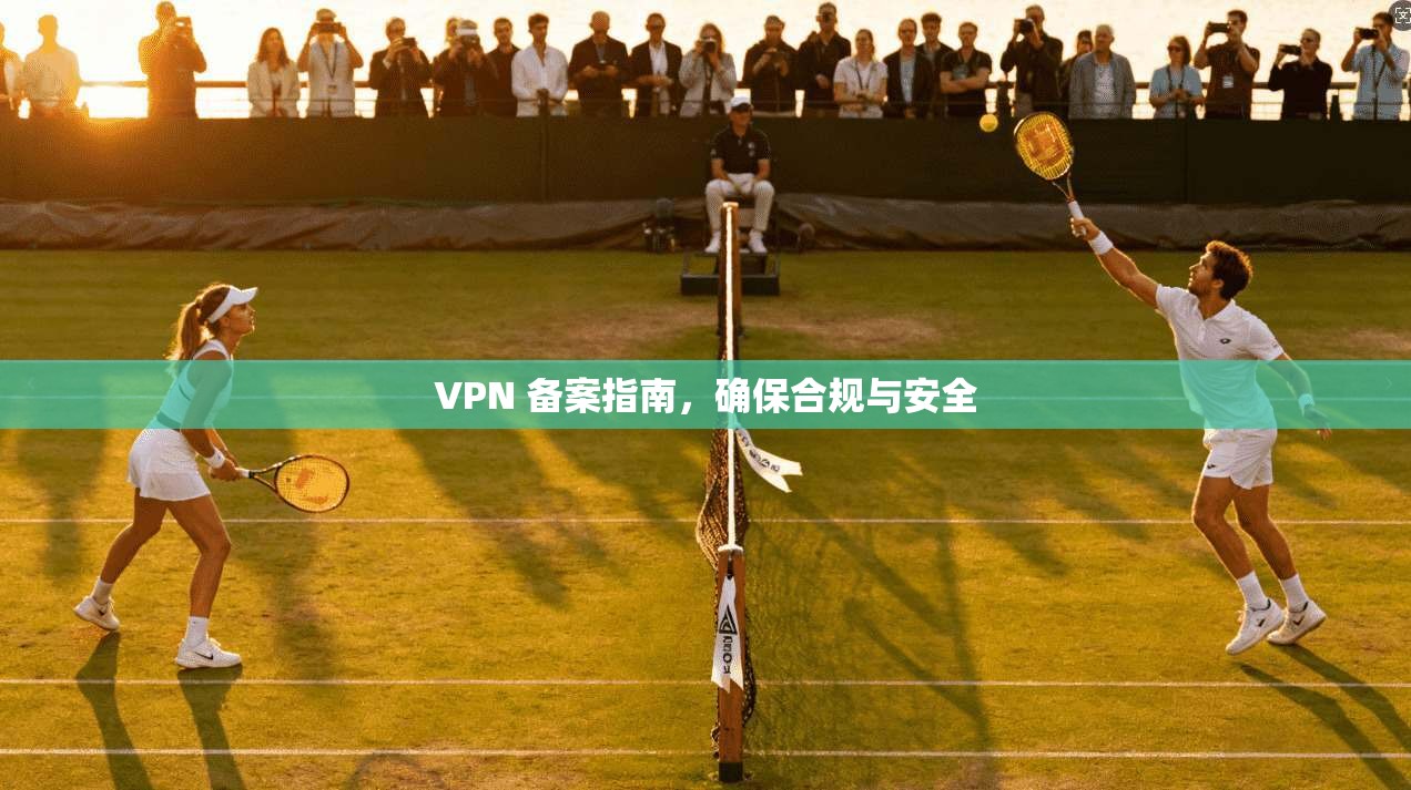 VPN 备案指南，确保合规与安全  第1张