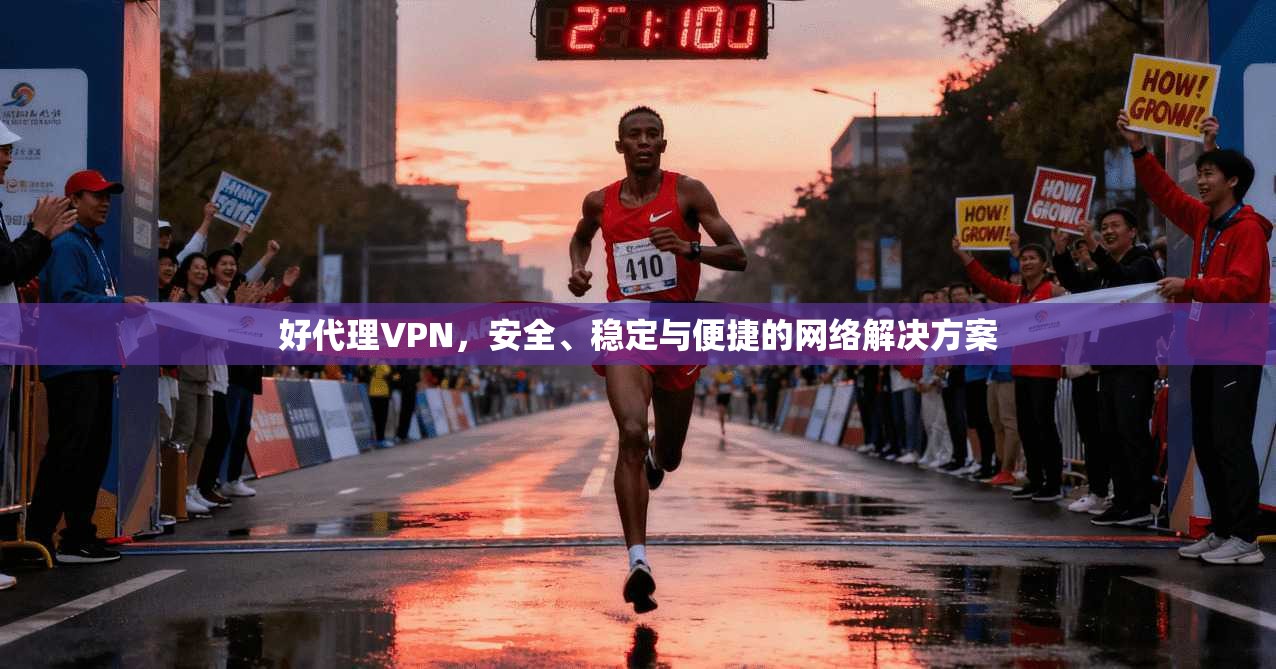 好代理VPN，安全、稳定与便捷的网络解决方案  第1张
