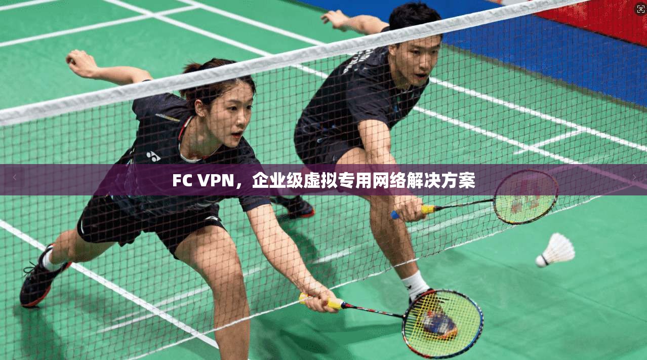FC VPN,企业级虚拟专用网络解决方案 第1张 FC VPN,企业级虚拟专用网络解决方案 第1张