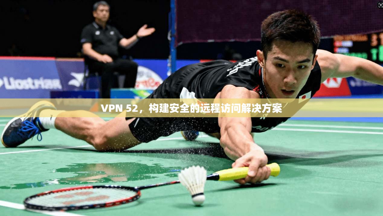 VPN 52,构建安全的远程访问解决方案 第1张 VPN 52,构建安全的远程访问解决方案 第1张