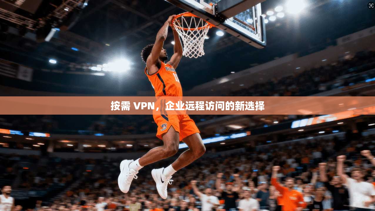 按需 VPN,企业远程访问的新选择 第1张 按需 VPN,企业远程访问的新选择 第1张