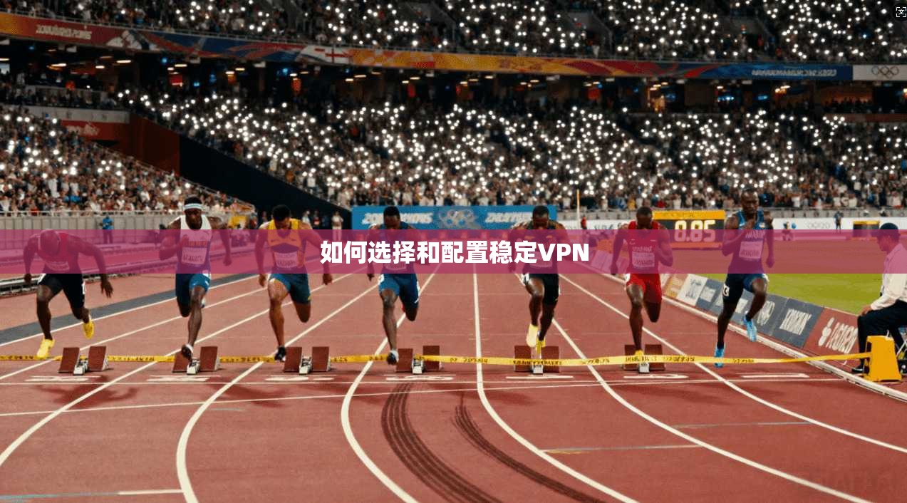 如何选择和配置稳定VPN  第1张