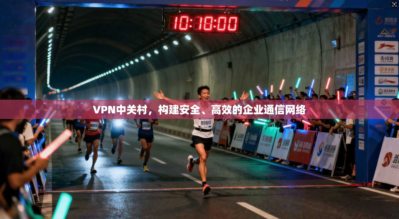 VPN中关村，构建安全、高效的企业通信网络  第1张
