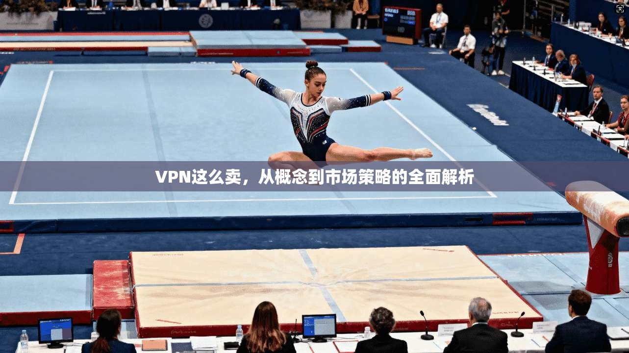 VPN这么卖，从概念到市场策略的全面解析  第1张