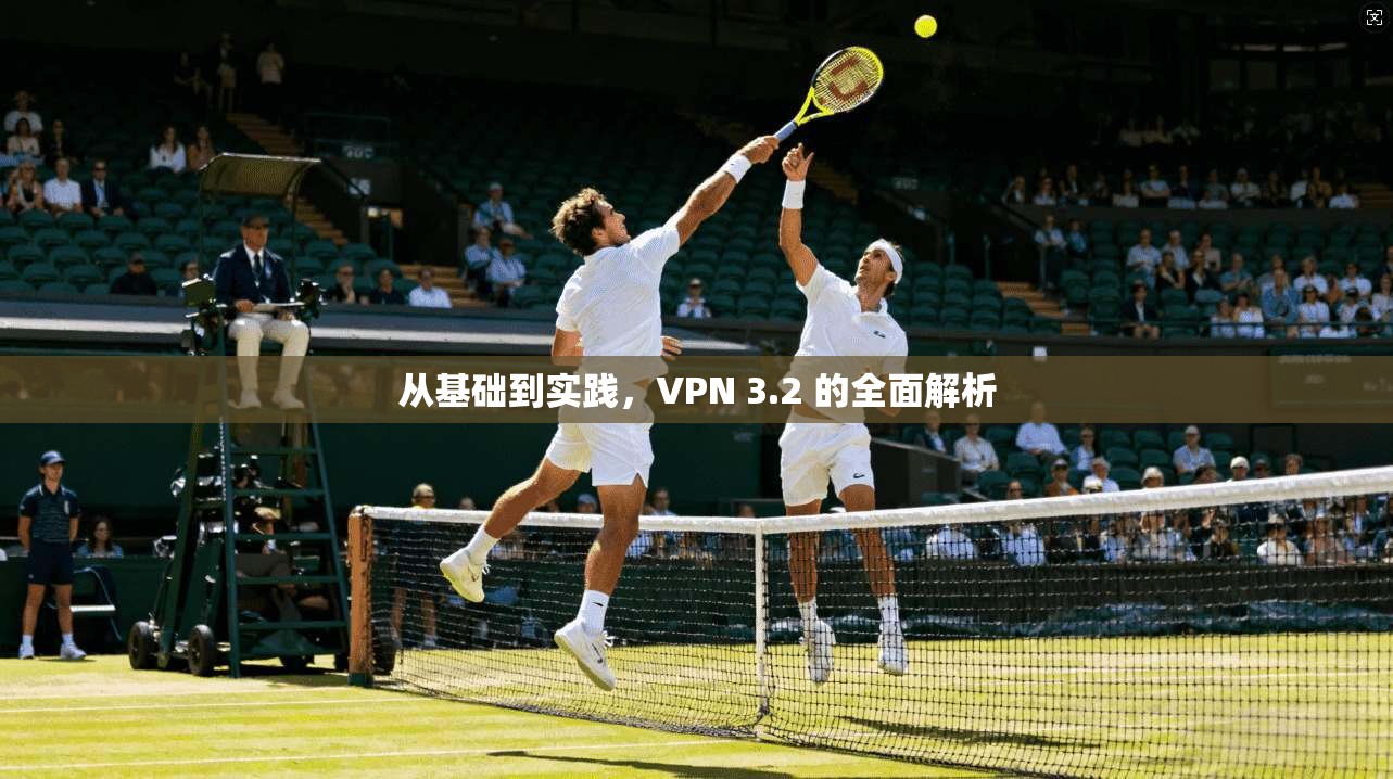 从基础到实践，VPN 3.2 的全面解析  第1张