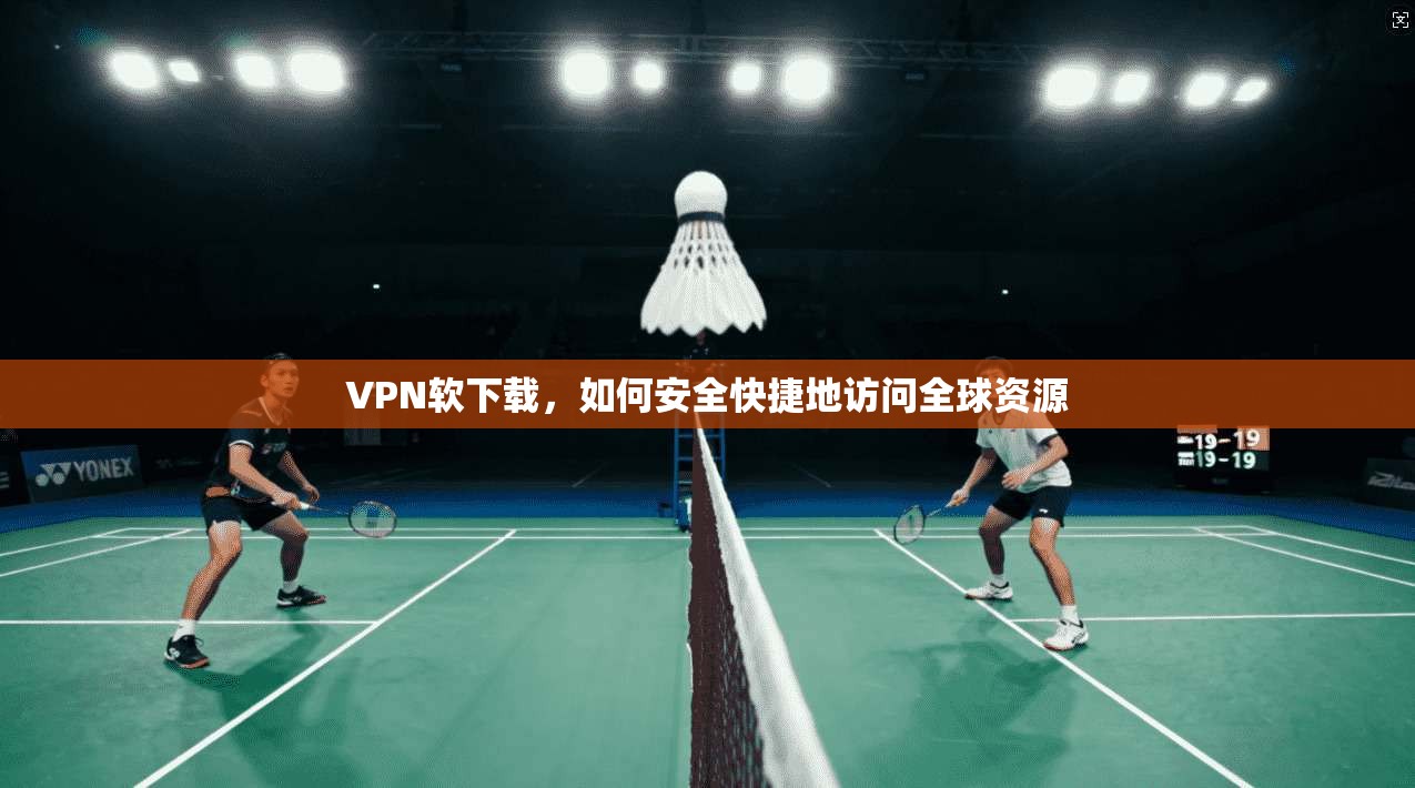 VPN软下载，如何安全快捷地访问全球资源  第1张