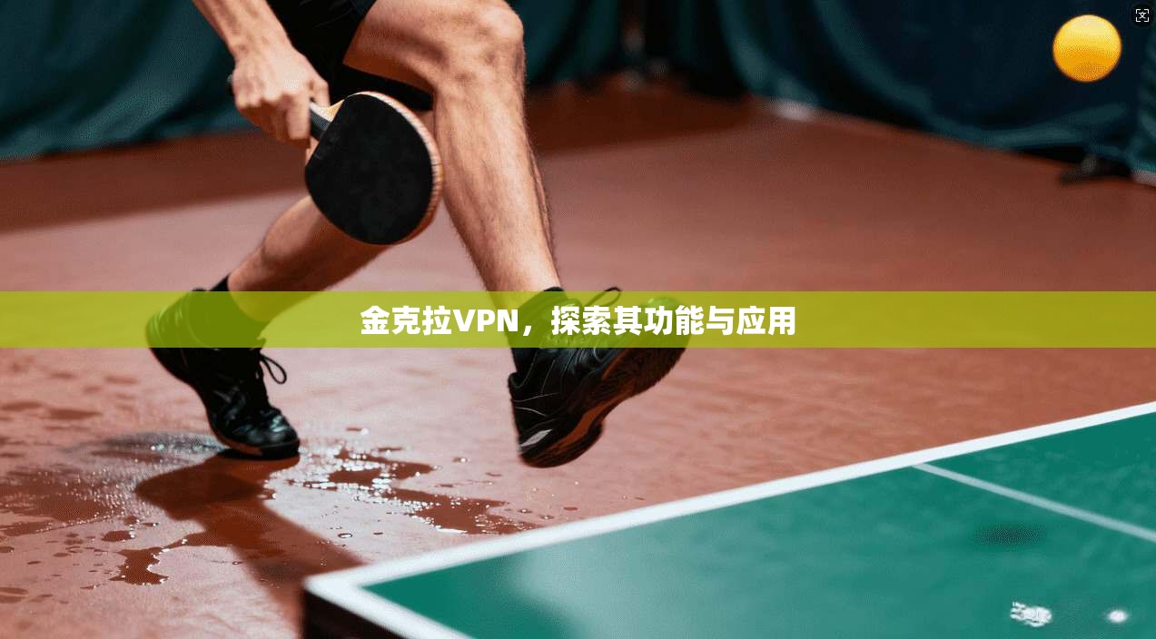 金克拉VPN,探索其功能与应用 第1张 金克拉VPN,探索其功能与应用 第1张