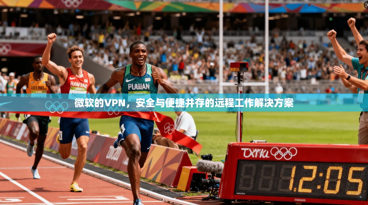 微软的VPN,安全与便捷并存的远程工作解决方案 第1张 微软的VPN,安全与便捷并存的远程工作解决方案 第1张