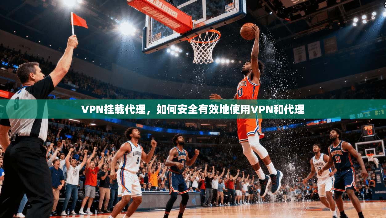 VPN挂载代理，如何安全有效地使用VPN和代理  第1张