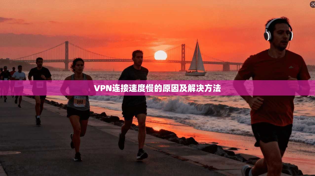 VPN连接速度慢的原因及解决方法 第1张 VPN连接速度慢的原因及解决方法 第1张