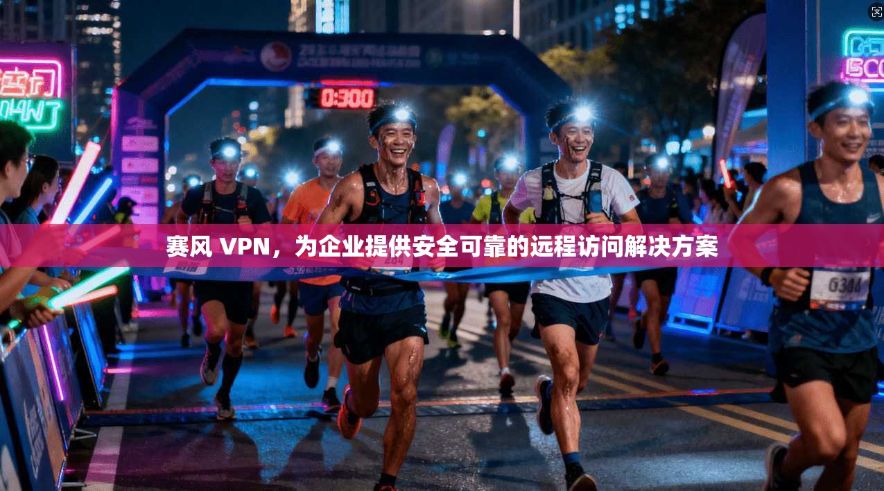 赛风 VPN,为企业提供安全可靠的远程访问解决方案 第1张 赛风 VPN,为企业提供安全可靠的远程访问解决方案 第1张
