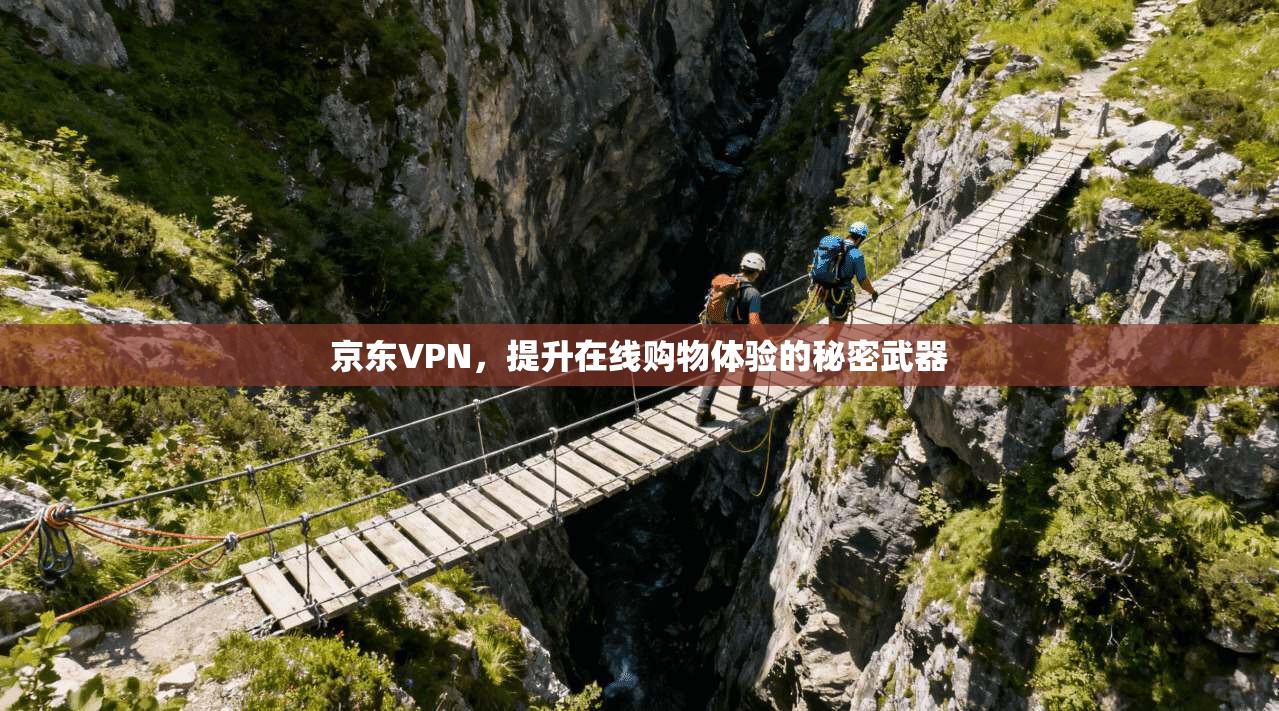 京东VPN,提升在线购物体验的秘密武器 第1张 京东VPN,提升在线购物体验的秘密武器 第1张