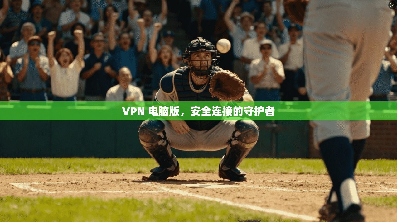 VPN 电脑版，安全连接的守护者  第1张