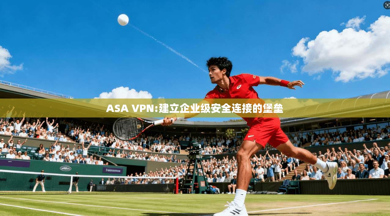 ASA VPN:建立企业级安全连接的堡垒 第1张 ASA VPN:建立企业级安全连接的堡垒 第1张