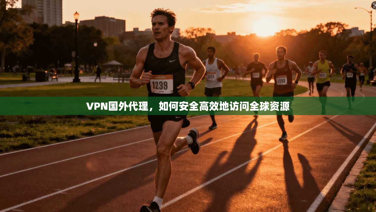 VPN国外代理，如何安全高效地访问全球资源  第1张