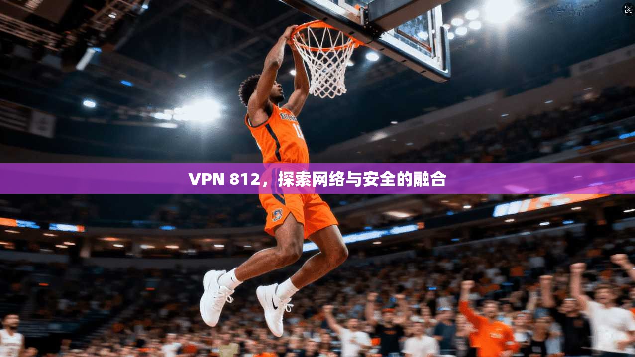 VPN 812，探索网络与安全的融合  第1张