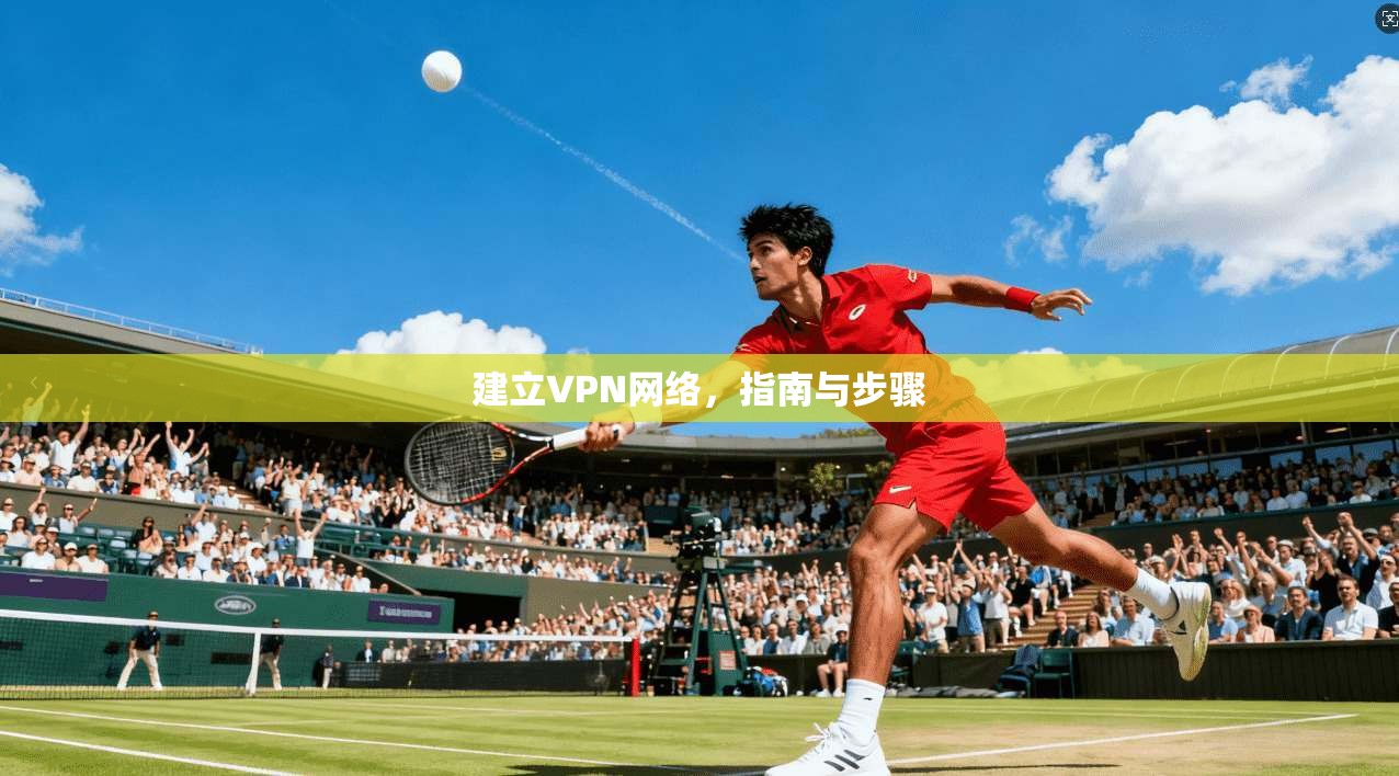 建立VPN网络，指南与步骤  第1张