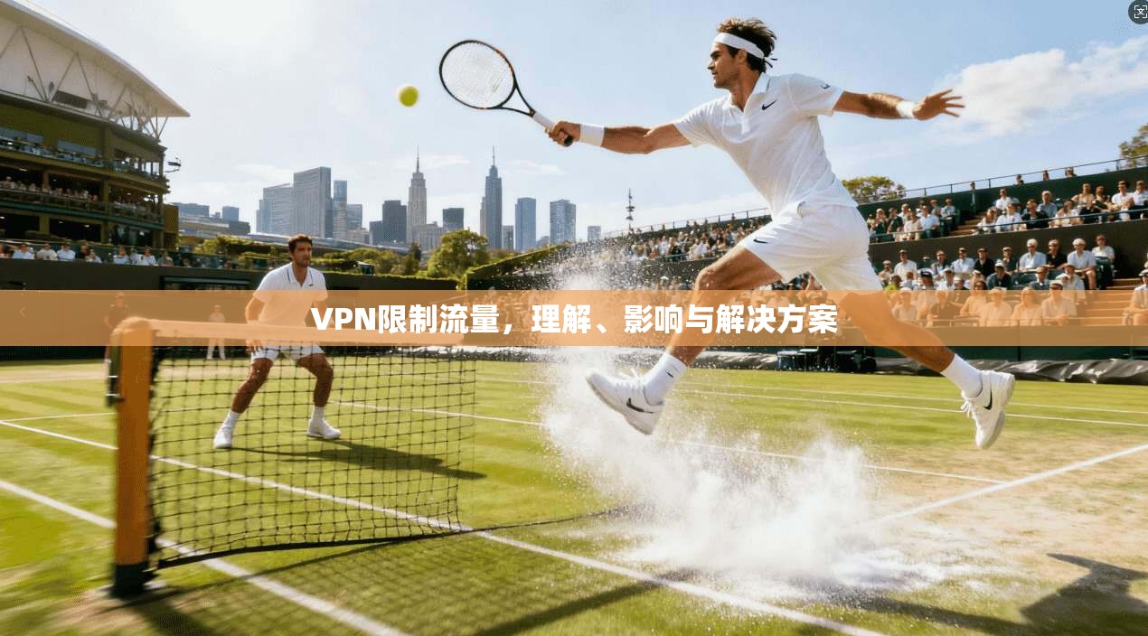 VPN限制流量，理解、影响与解决方案  第1张