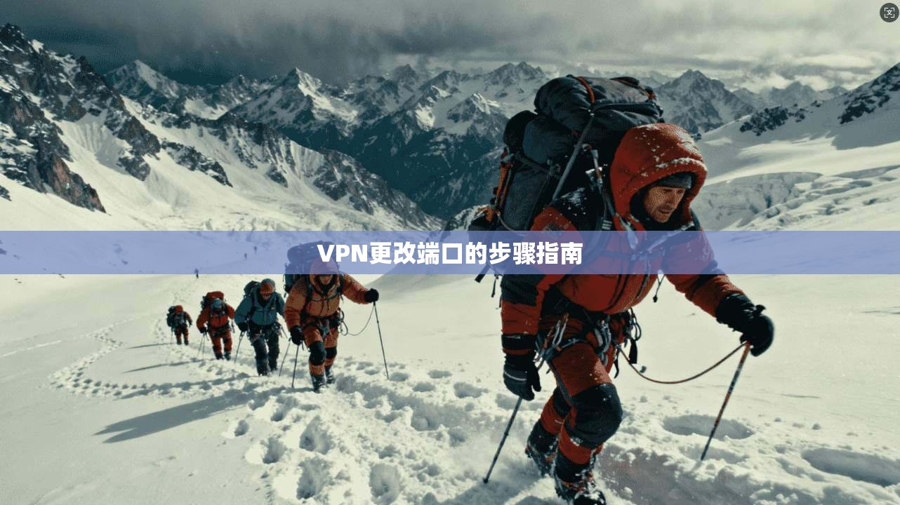 VPN更改端口的步骤指南 第1张 VPN更改端口的步骤指南 第1张