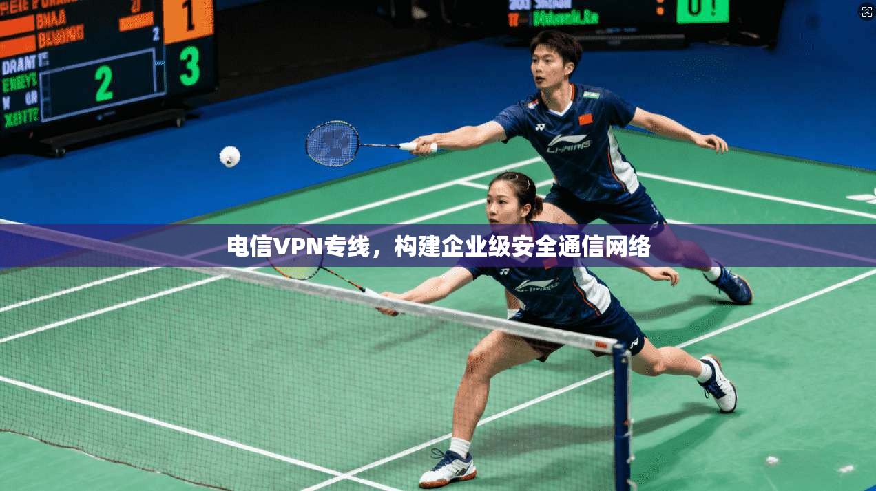 电信VPN专线，构建企业级安全通信网络  第1张