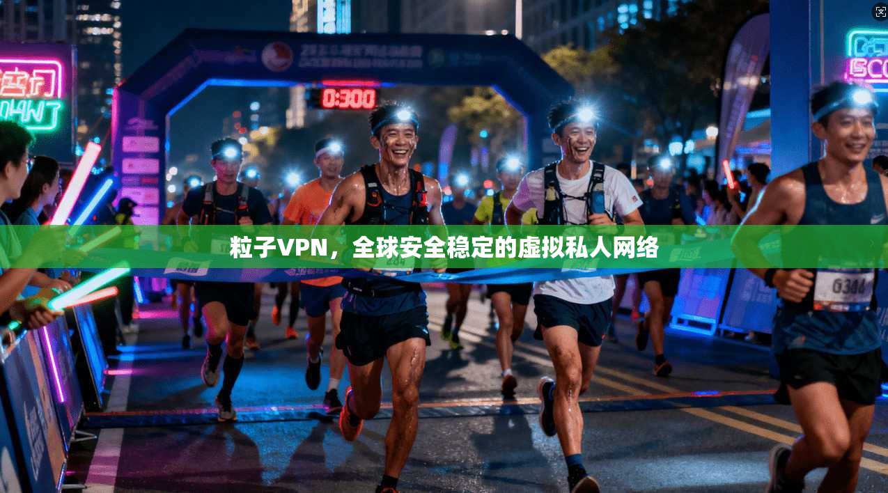 粒子VPN,全球安全稳定的虚拟私人网络 第1张 粒子VPN,全球安全稳定的虚拟私人网络 第1张