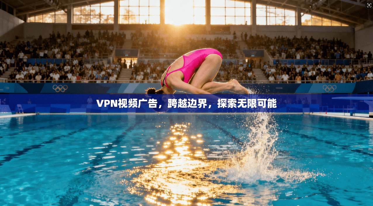 VPN视频广告，跨越边界，探索无限可能  第1张
