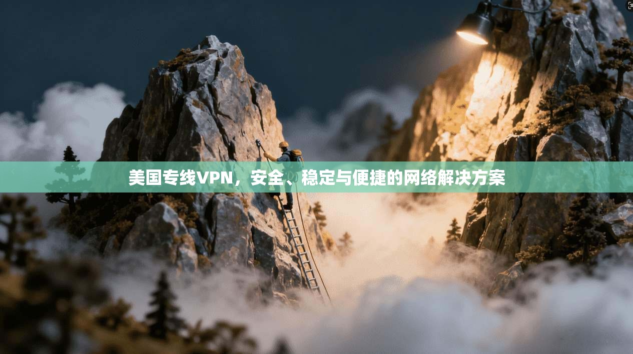 美国专线VPN,安全、稳定与便捷的网络解决方案 第1张 美国专线VPN,安全、稳定与便捷的网络解决方案 第1张