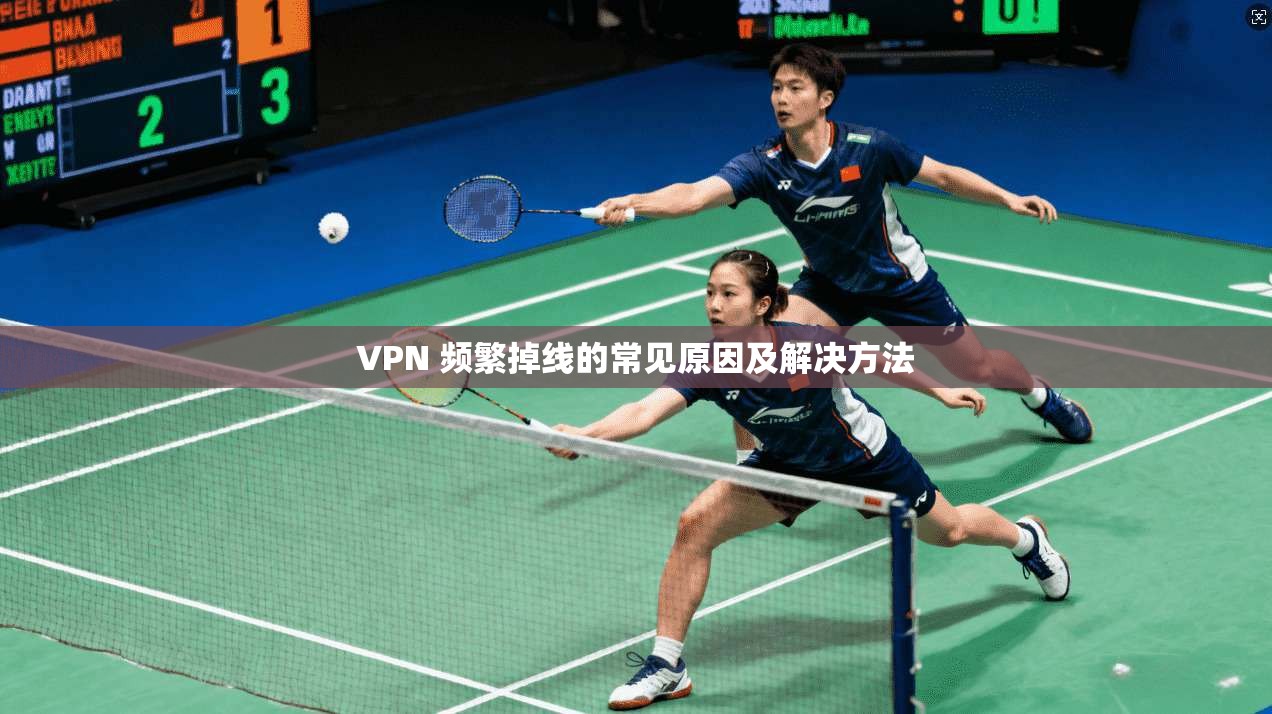 VPN 频繁掉线的常见原因及解决方法 第1张 VPN 频繁掉线的常见原因及解决方法 第1张