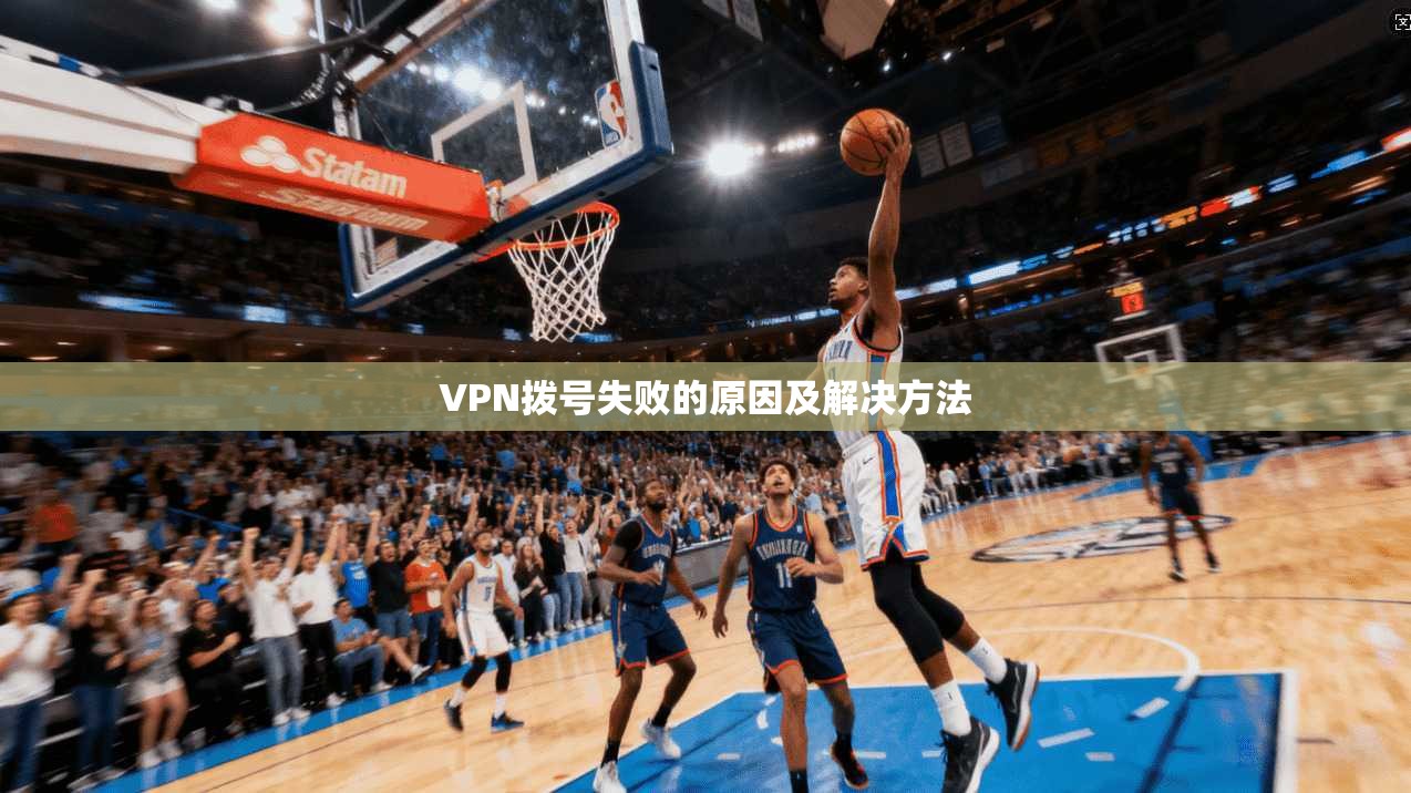 VPN拨号失败的原因及解决方法 第1张 VPN拨号失败的原因及解决方法 第1张