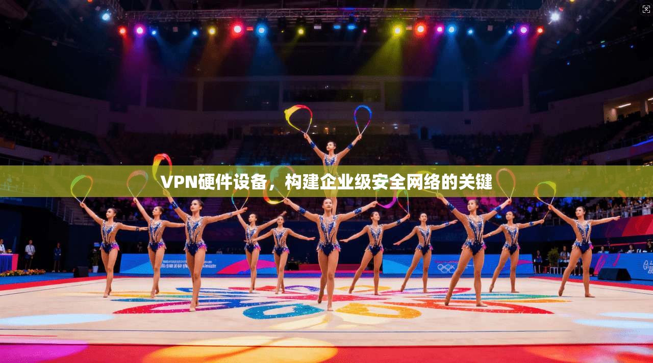 VPN硬件设备，构建企业级安全网络的关键  第1张