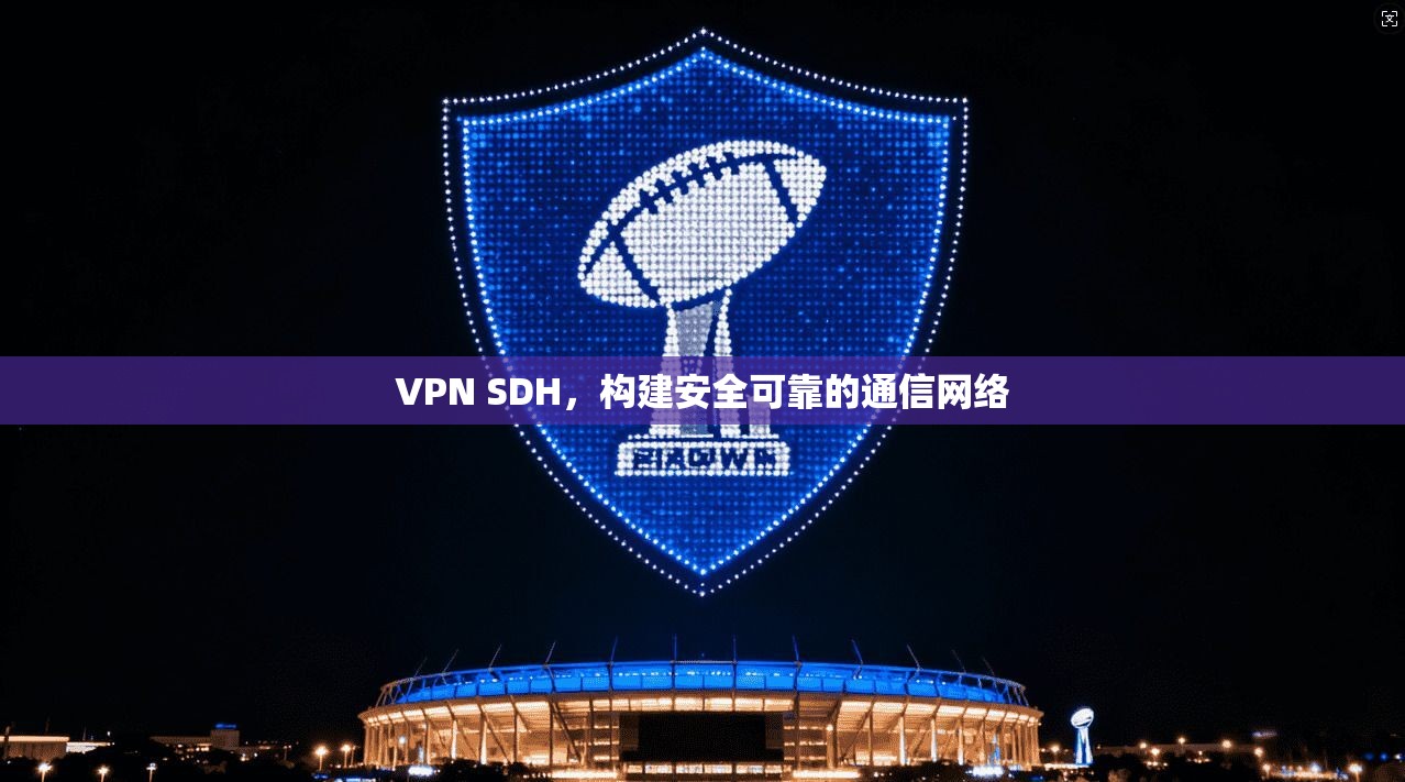 VPN SDH，构建安全可靠的通信网络  第1张