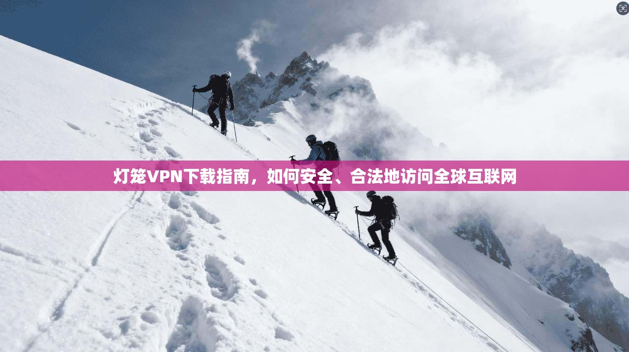 灯笼VPN下载指南,如何安全、合法地访问全球互联网 第1张 灯笼VPN下载指南,如何安全、合法地访问全球互联网 第1张