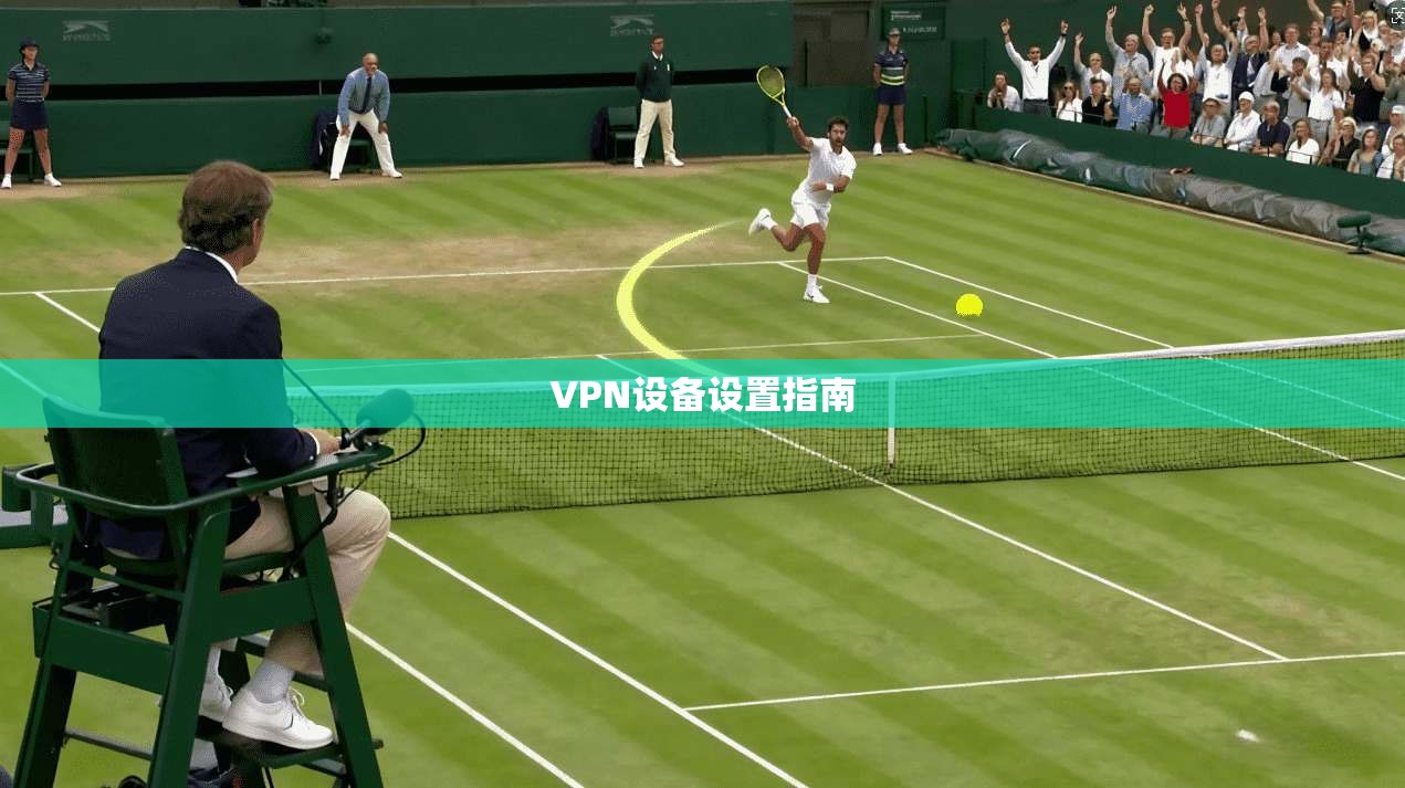 VPN设备设置指南 第1张 VPN设备设置指南 第1张